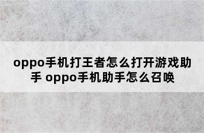 oppo手机打王者怎么打开游戏助手 oppo手机助手怎么召唤